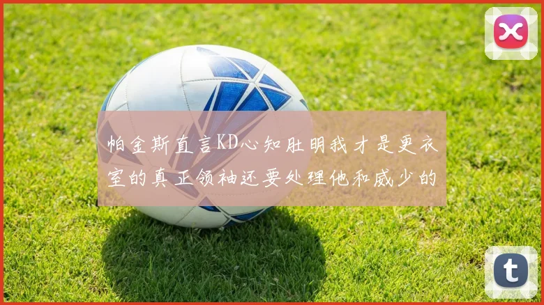 帕金斯直言KD心知肚明我才是更衣室的真正领袖还要处理他和威少的麻烦
