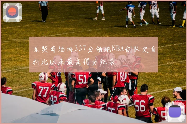 东契奇场均337分领跑NBA创队史自科比以来最高得分纪录