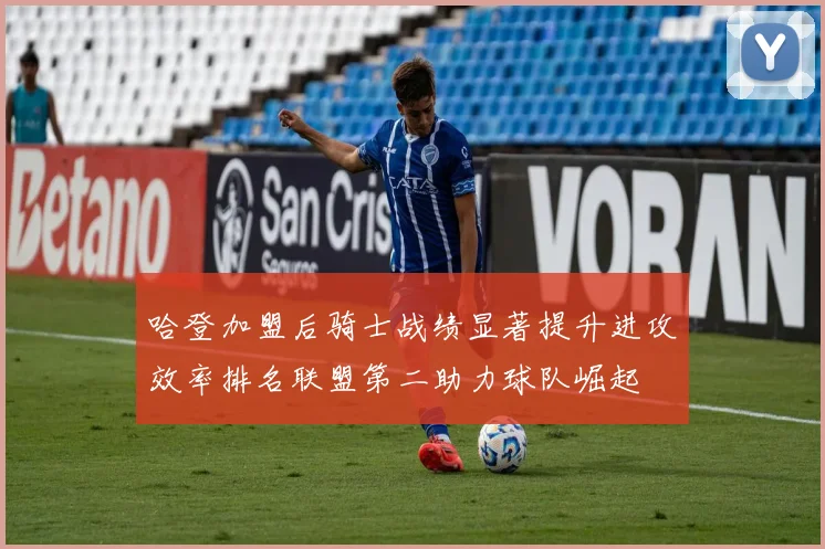 哈登加盟后骑士战绩显著提升进攻效率排名联盟第二助力球队崛起