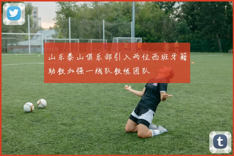 山东泰山俱乐部引入两位西班牙籍助教加强一线队教练团队