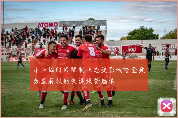 小卡因时间限制状态受影响哈登疲劳显著投射失误频繁崩溃