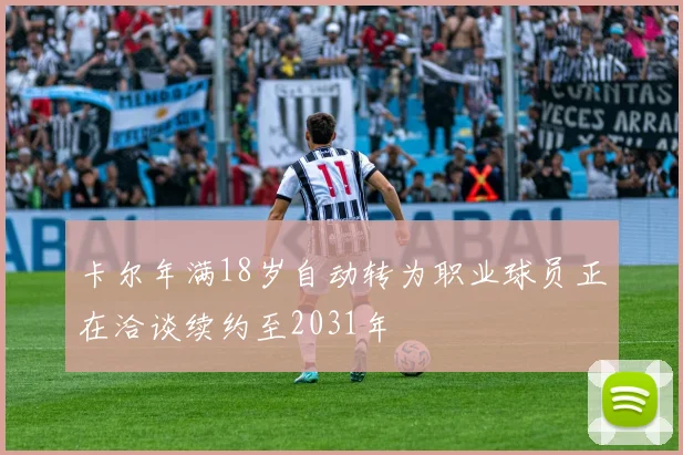 卡尔年满18岁自动转为职业球员正在洽谈续约至2031年