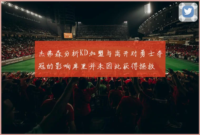 杰弗森分析KD加盟与离开对勇士夺冠的影响库里并未因此获得拯救