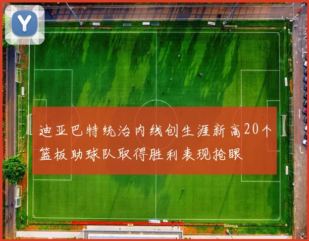 迪亚巴特统治内线创生涯新高20个篮板助球队取得胜利表现抢眼