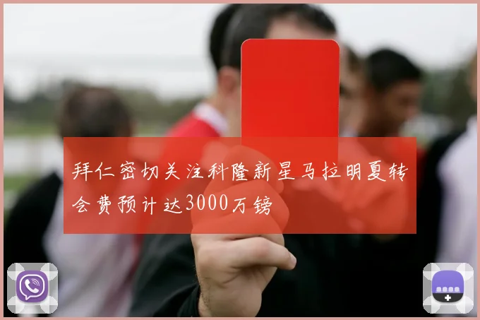 拜仁密切关注科隆新星马拉明夏转会费预计达3000万镑