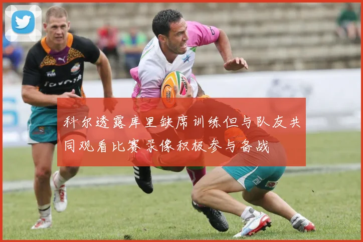 科尔透露库里缺席训练但与队友共同观看比赛录像积极参与备战