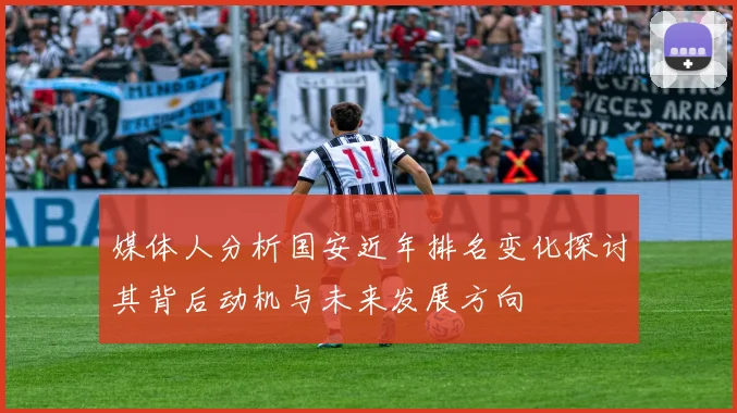 媒体人分析国安近年排名变化探讨其背后动机与未来发展方向