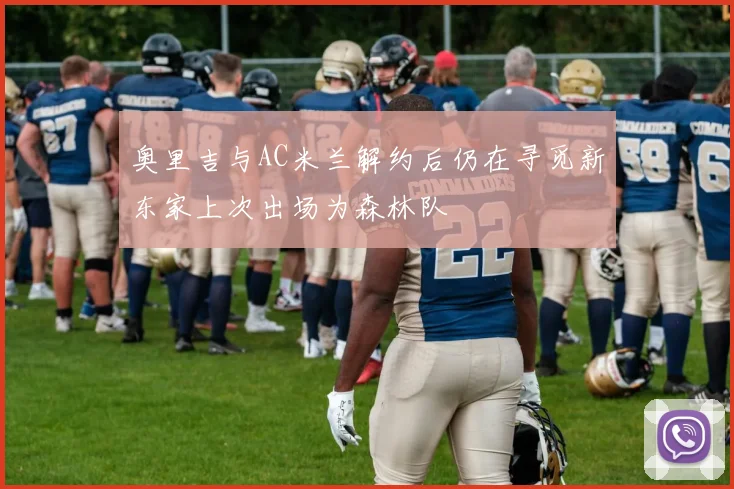 奥里吉与AC米兰解约后仍在寻觅新东家上次出场为森林队
